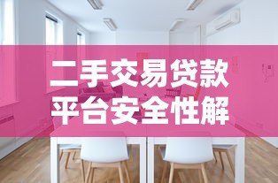 二手交易贷款平台安全性解析:如何选择可靠渠道? 二手交易贷款平台安全性解析:如何选择可靠渠道?