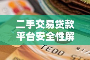 二手交易贷款平台安全性解析:如何选择可靠渠道? 二手交易贷款平台安全性解析:如何选择可靠渠道?