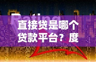 直接贷是哪个贷款平台？度小满旗下贷款产品深度解析