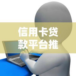 信用卡贷款平台推荐：安全正规的借款渠道盘点