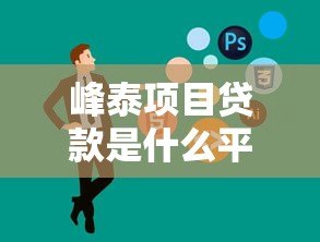 峰泰项目贷款是什么平台?正规贷款渠道解析 峰泰项目贷款是什么平台?正规贷款渠道解析