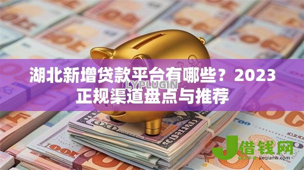 湖北新增贷款平台有哪些?2023正规渠道盘点与推荐 湖北新增贷款平台有哪些?2023正规渠道盘点与推荐