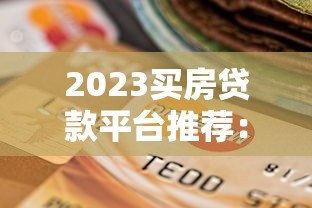 2023买房贷款平台推荐：如何选择最适合的贷款渠道？