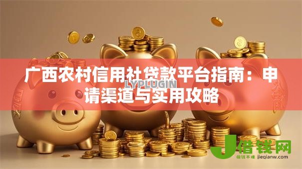 广西农村信用社贷款平台指南：申请渠道与实用攻略