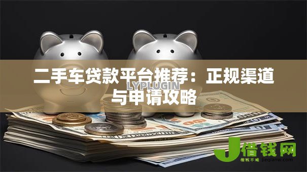 二手车贷款平台推荐:正规渠道与申请攻略 二手车贷款平台推荐:正规渠道与申请攻略