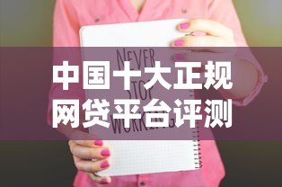 中国十大正规网贷平台评测及申请避坑指南 中国十大正规网贷平台评测及申请避坑指南