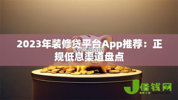 2023年装修贷平台App推荐:正规低息渠道盘点 2023年装修贷平台App推荐:正规低息渠道盘点