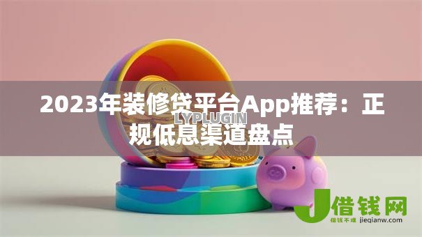 2023年装修贷平台App推荐:正规低息渠道盘点 2023年装修贷平台App推荐:正规低息渠道盘点