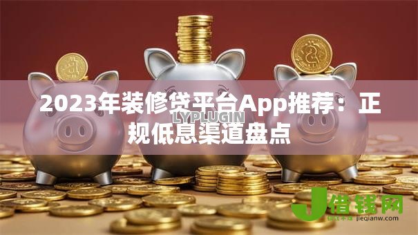 2023年装修贷平台App推荐:正规低息渠道盘点 2023年装修贷平台App推荐:正规低息渠道盘点