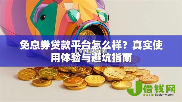免息券贷款平台怎么样?真实使用体验与避坑指南 免息券贷款平台怎么样?真实使用体验与避坑指南