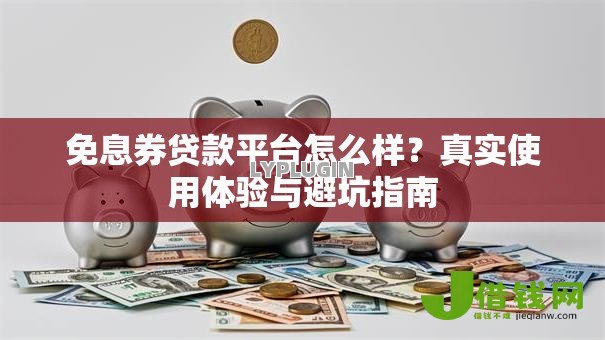 免息券贷款平台怎么样?真实使用体验与避坑指南 免息券贷款平台怎么样?真实使用体验与避坑指南