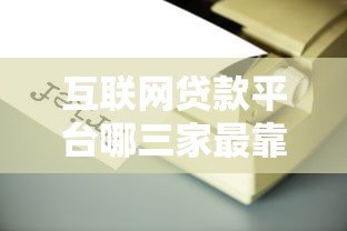 互联网贷款平台哪三家最靠谱?实测对比帮你避坑 互联网贷款平台哪三家最靠谱?实测对比帮你避坑