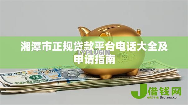湘潭市正规贷款平台电话大全及申请指南 湘潭市正规贷款平台电话大全及申请指南