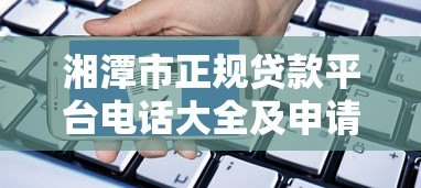 湘潭市正规贷款平台电话大全及申请指南 湘潭市正规贷款平台电话大全及申请指南