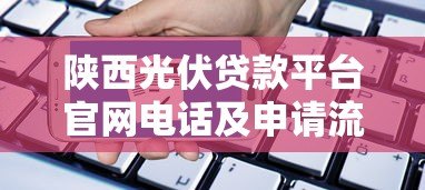 陕西光伏贷款平台官网电话及申请流程详解