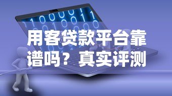 用客贷款平台靠谱吗?真实评测与使用体验分享 用客贷款平台靠谱吗?真实评测与使用体验分享
