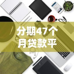 分期47个月贷款平台推荐及注意事项解析 分期47个月贷款平台推荐及注意事项解析