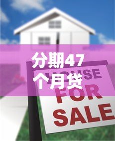 分期47个月贷款平台推荐及注意事项解析 分期47个月贷款平台推荐及注意事项解析