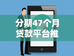 分期47个月贷款平台推荐及注意事项解析 分期47个月贷款平台推荐及注意事项解析