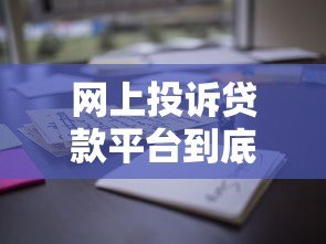 网上投诉贷款平台到底有没有用?知乎用户真实经验总结 网上投诉贷款平台到底有没有用?知乎用户真实经验总结