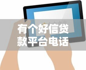 有个好信贷款平台电话怎么找?正规贷款联系方式大全 有个好信贷款平台电话怎么找?正规贷款联系方式大全