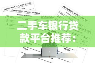 二手车银行贷款平台推荐:正规渠道如何选? 二手车银行贷款平台推荐:正规渠道如何选?