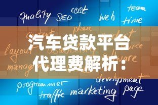 汽车贷款平台代理费解析:如何合理控制成本 汽车贷款平台代理费解析:如何合理控制成本