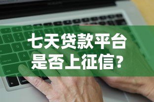七天贷款平台是否上征信？真实情况全面解析