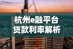 杭州e融平台贷款利率解析:企业主必看的融资指南 杭州e融平台贷款利率解析:企业主必看的融资指南
