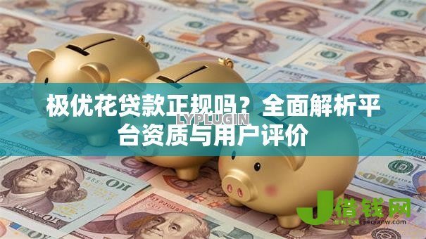 极优花贷款正规吗?全面解析平台资质与用户评价 极优花贷款正规吗?全面解析平台资质与用户评价