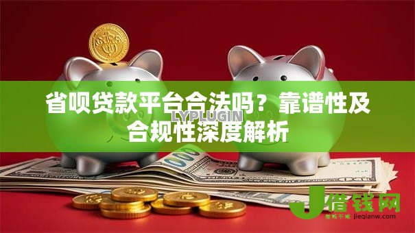 省呗贷款平台合法吗？靠谱性及合规性深度解析