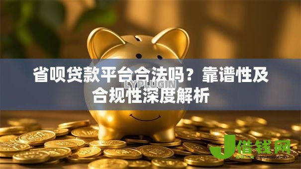 省呗贷款平台合法吗？靠谱性及合规性深度解析