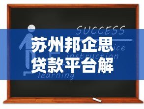 苏州邦企思贷款平台解析：资质、产品、申请流程全指南