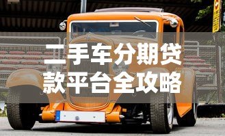 二手车分期贷款平台全攻略:如何省钱又避坑? 二手车分期贷款平台全攻略:如何省钱又避坑?