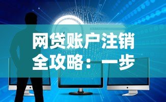 网贷账户注销全攻略:一步步教你安全关闭账户 网贷账户注销全攻略:一步步教你安全关闭账户