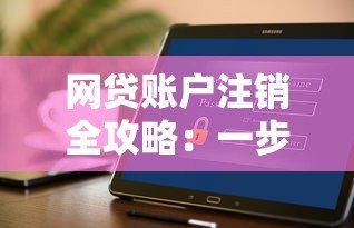 网贷账户注销全攻略:一步步教你安全关闭账户 网贷账户注销全攻略:一步步教你安全关闭账户
