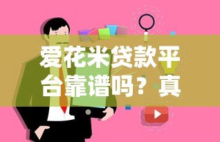 爱花米贷款平台靠谱吗？真实用户评价与使用攻略