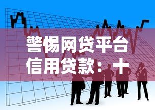 警惕网贷平台信用贷款:十大风险解析与安全借贷指南 警惕网贷平台信用贷款:十大风险解析与安全借贷指南