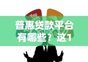 普惠贷款平台有哪些?这10个正规渠道值得收藏 普惠贷款平台有哪些?这10个正规渠道值得收藏