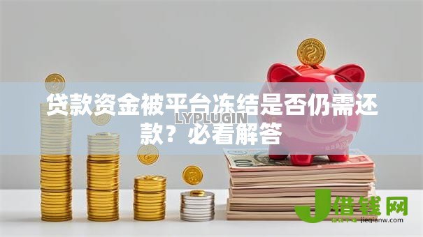 贷款资金被平台冻结是否仍需还款？必看解答