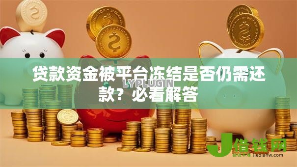 贷款资金被平台冻结是否仍需还款？必看解答
