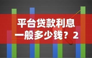 平台贷款利息一般多少钱?2023年最新利率解析 平台贷款利息一般多少钱?2023年最新利率解析