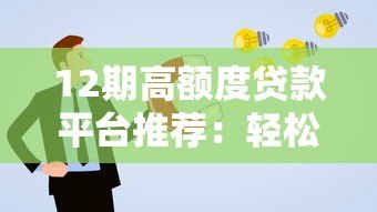 12期高额度贷款平台推荐：轻松申请灵活分期