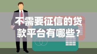 不需要征信的贷款平台有哪些?真实渠道推荐与避坑指南 不需要征信的贷款平台有哪些?真实渠道推荐与避坑指南