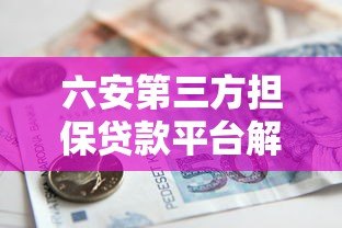 六安第三方担保贷款平台解析:如何安全高效解决资金难题 六安第三方担保贷款平台解析:如何安全高效解决资金难题
