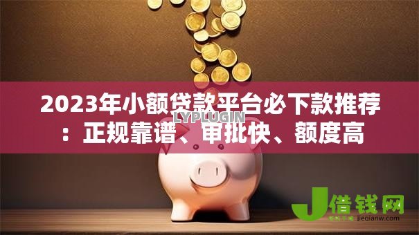 2023年小额贷款平台必下款推荐：正规靠谱、审批快、额度高