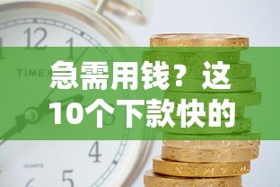 急需用钱？这10个下款快的贷款平台最快5分钟到账