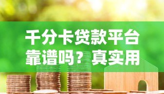 千分卡贷款平台靠谱吗?真实用户评测+避坑指南 千分卡贷款平台靠谱吗?真实用户评测+避坑指南