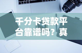 千分卡贷款平台靠谱吗?真实用户评测+避坑指南 千分卡贷款平台靠谱吗?真实用户评测+避坑指南