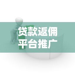 贷款返佣平台推广实战:高效获客与收益提升策略 贷款返佣平台推广实战:高效获客与收益提升策略